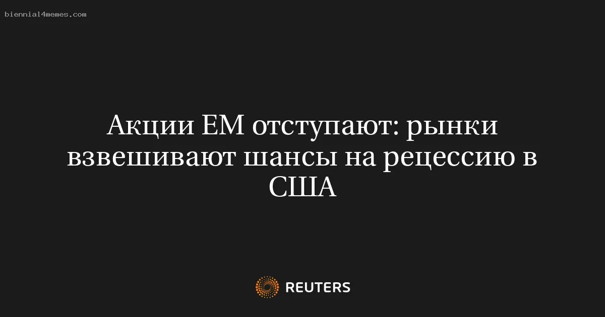Акции развивающихся рынков снижаются: инвесторы оценивают вероятность рецессии в США