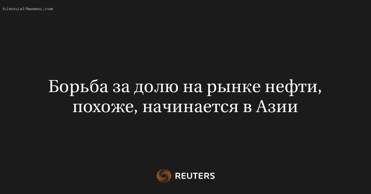 Борьба за долю на рынке нефти, похоже, начинается в Азии