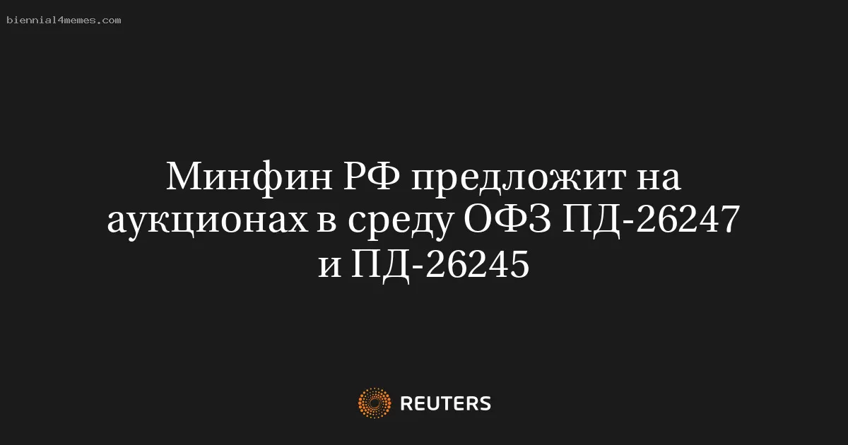 Минфин России проведет аукционы по облигациям ОФЗ ПД-26247 и ПД-26245 в среду