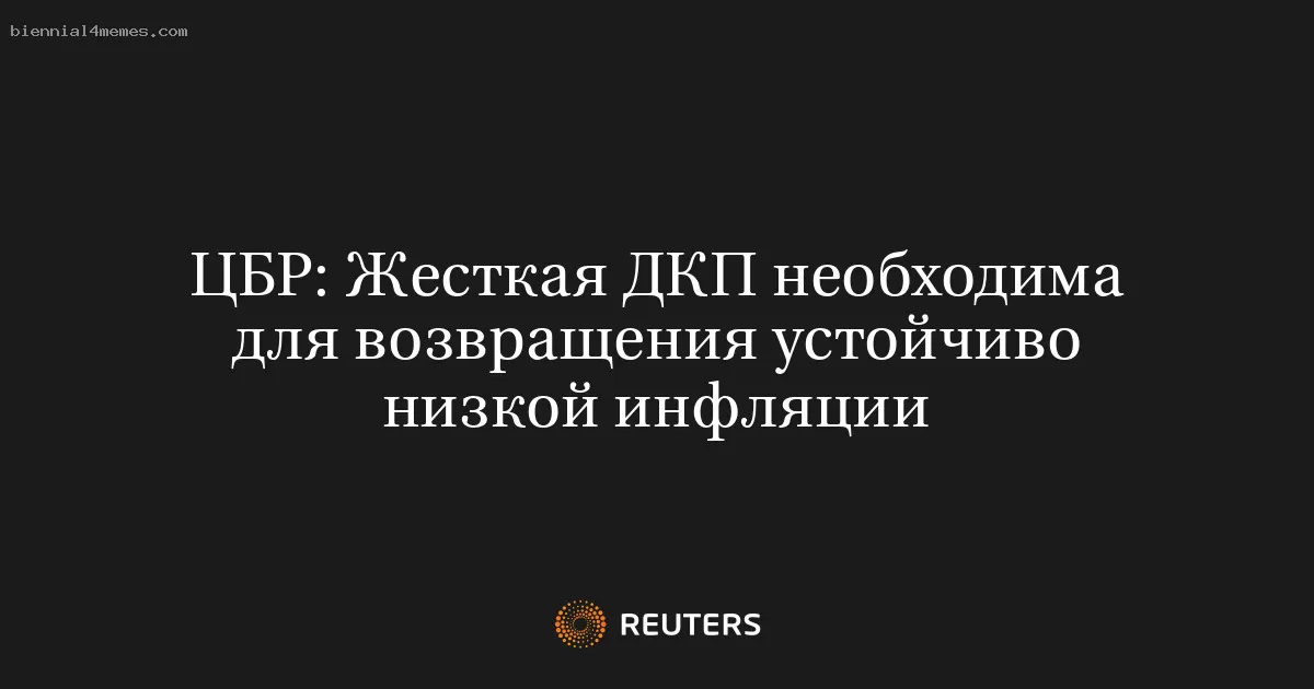 ЦБР: Строгая денежная политика необходима для достижения стабильной низкой инфляции
