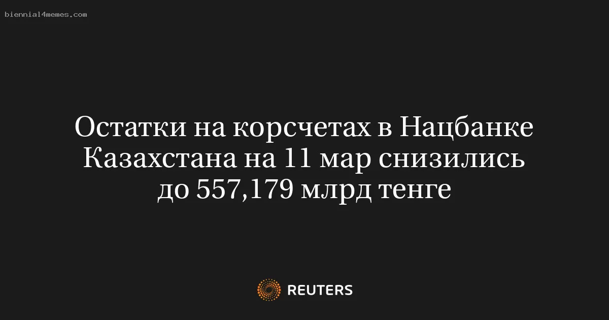 На 11 марта остатки на корреспондентских счетах Национального банка Казахстана составили 557,179 млрд тенге