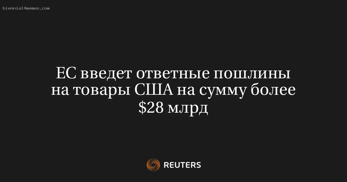ЕС введет ответные пошлины на американские товары на сумму свыше 28 миллиардов долларов