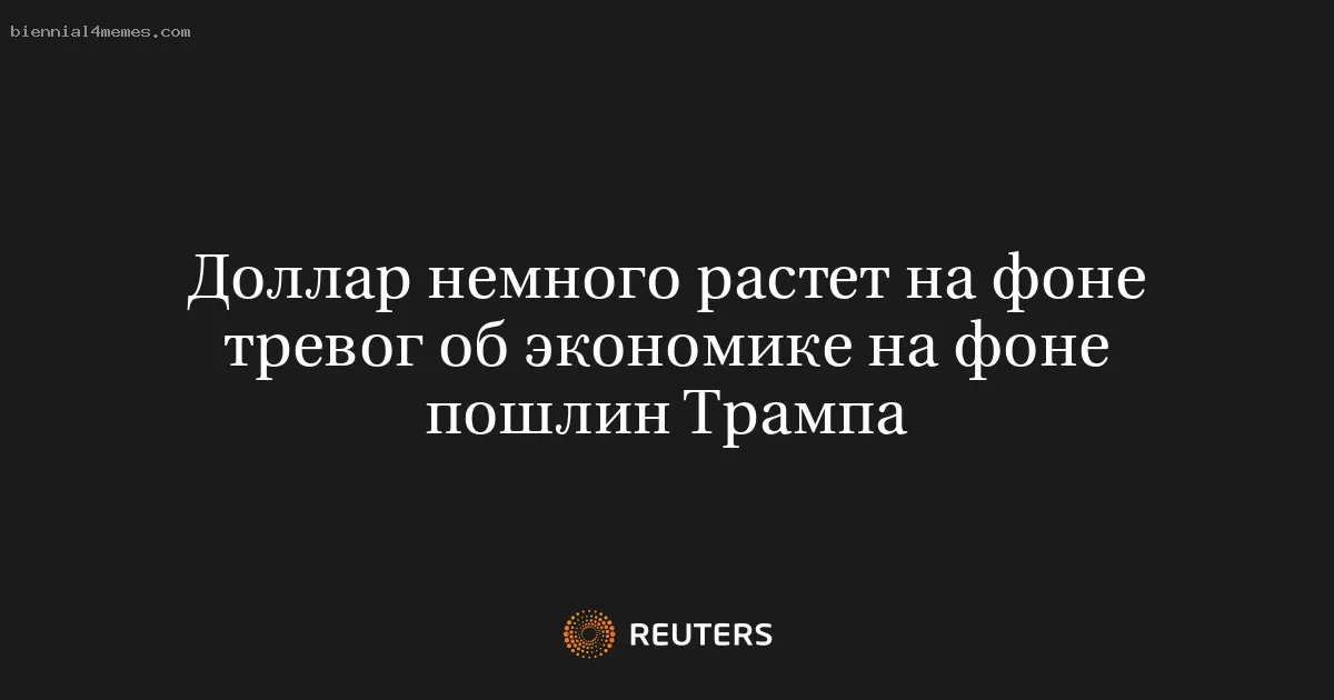 Доллар демонстрирует небольшое укрепление на фоне экономических опасений из-за торговой политики Трампа
