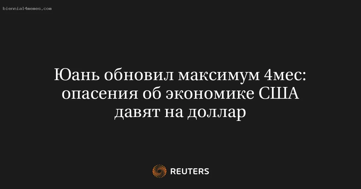 Юань обновил максимум 4мес: опасения об экономике США давят на доллар