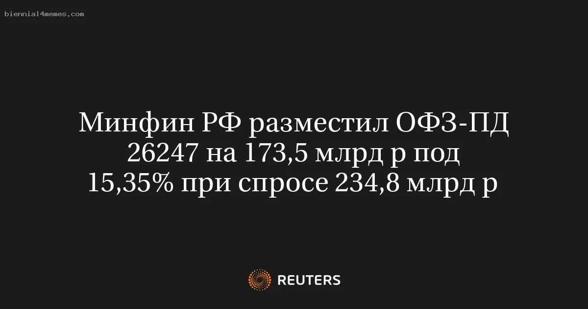 Минфин России провел аукцион по размещению ОФЗ-ПД 26247 на сумму 173,5 млрд рублей с доходностью 15,35%
