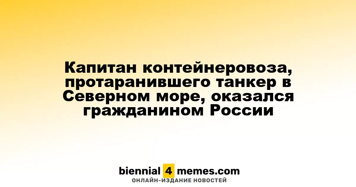 Капитан контейнеровоза, протаранившего танкер в Северном море, оказался гражданином России