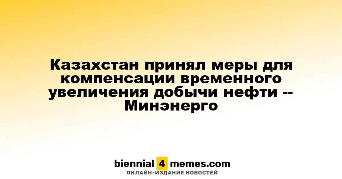 Казахстан предпринял шаги для компенсации временного роста нефтедобычи — Министерство энергетики