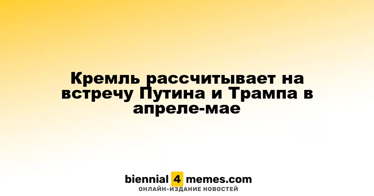 Кремль надеется на встречу Путина и Трампа в апреле-мае