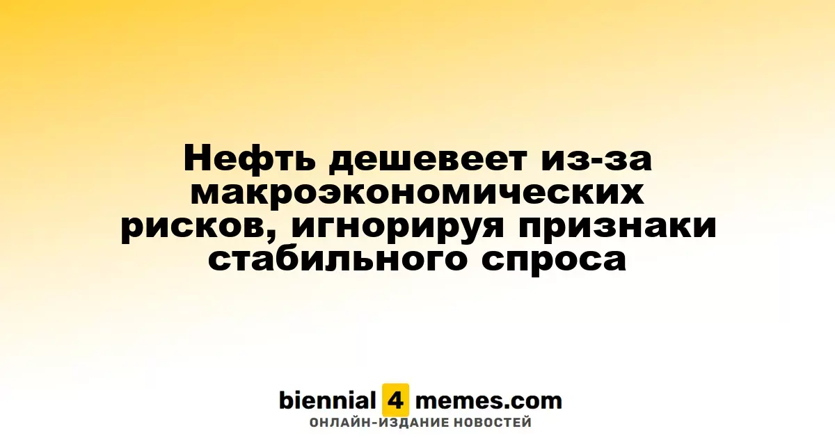 Нефть дешевеет из-за макроэкономических рисков, игнорируя признаки стабильного спроса