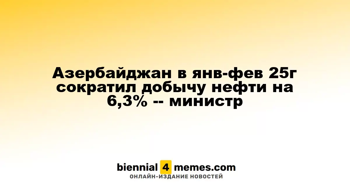 Азербайджан в янв-фев 25г сократил добычу нефти на 6,3% -- министр