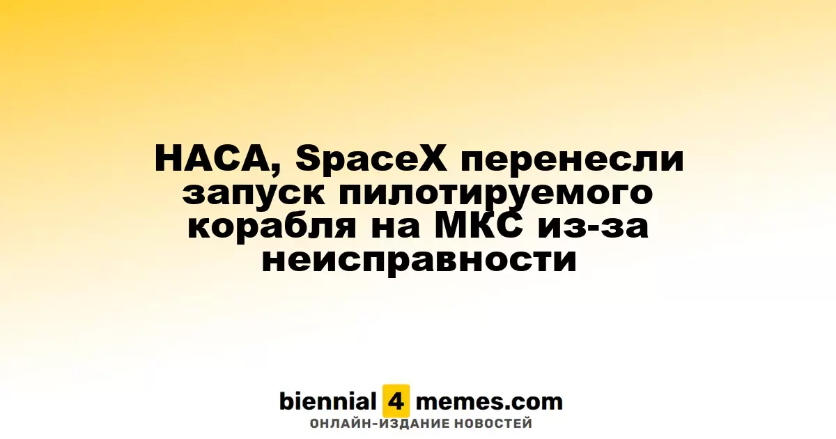НАСА и SpaceX перенесли запуск экипажа на МКС из-за технической неисправности