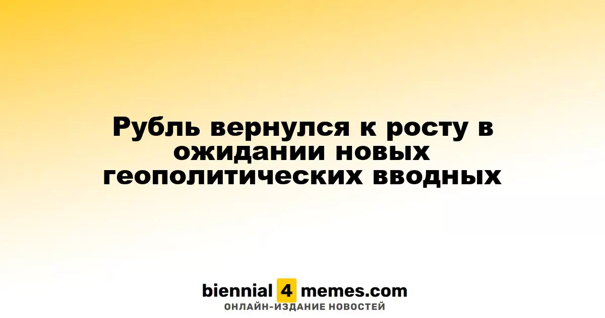 Рубль вернулся к росту в ожидании новых геополитических вводных