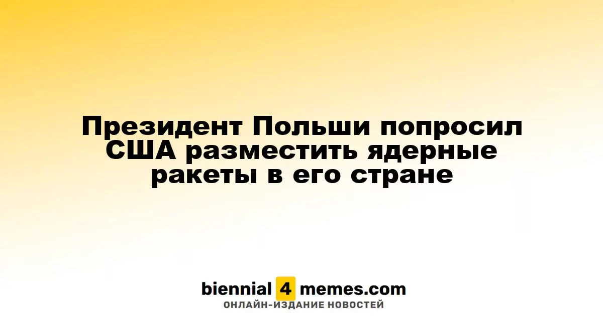 Президент Польши призывает США разместить ядерные ракеты на своей территории