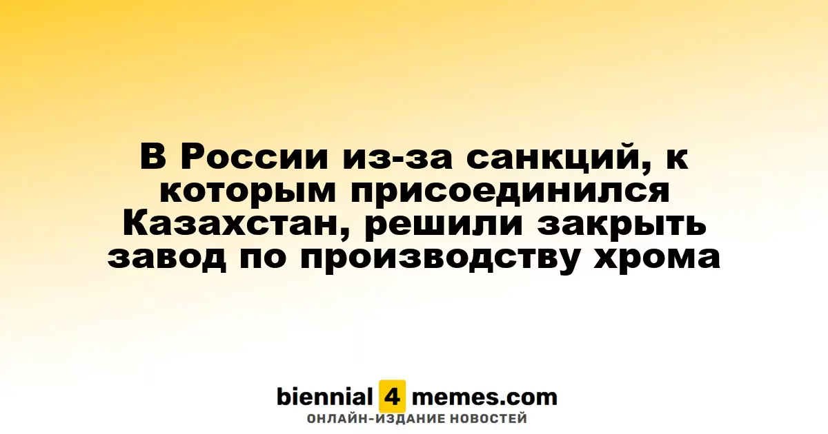 В России из-за санкций, к которым присоединился Казахстан, решили закрыть завод по производству хрома