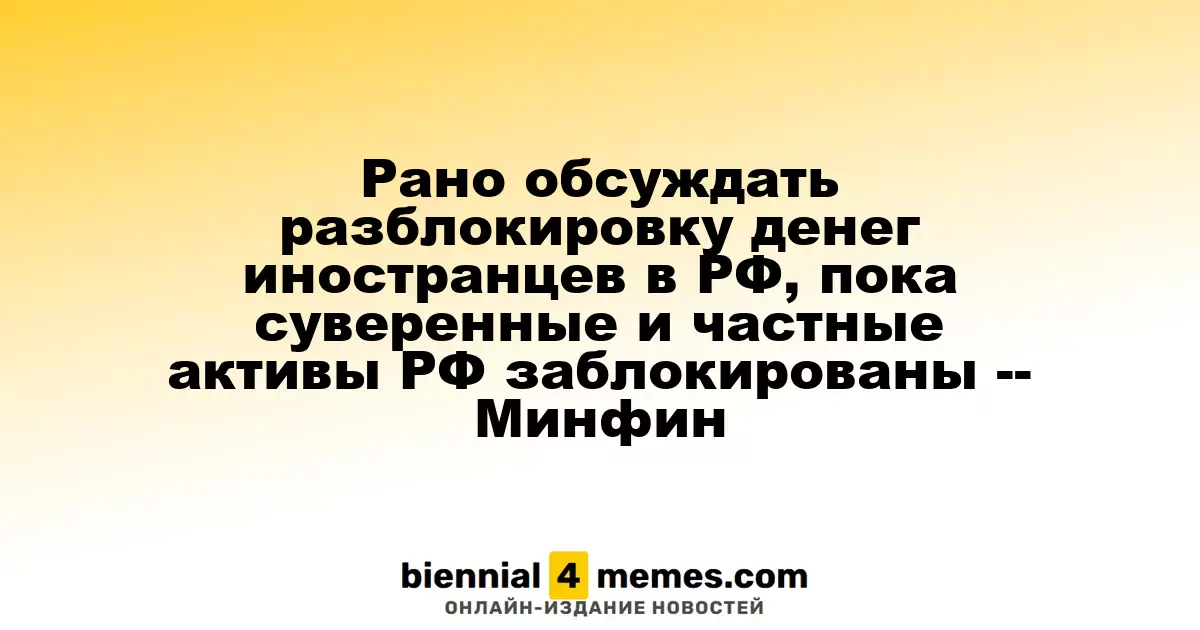 Обсуждение разблокировки активов иностранных граждан в РФ преждевременно - Минфин