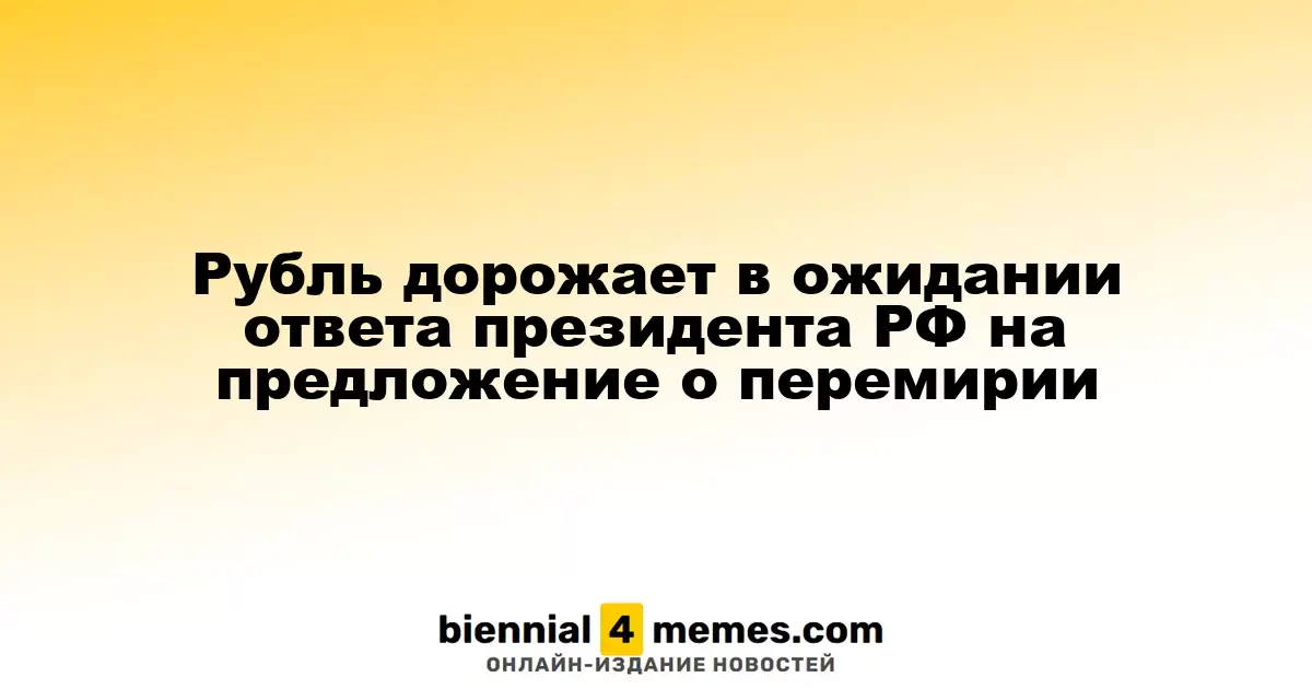 Рубль дорожает в ожидании ответа президента РФ на предложение о перемирии