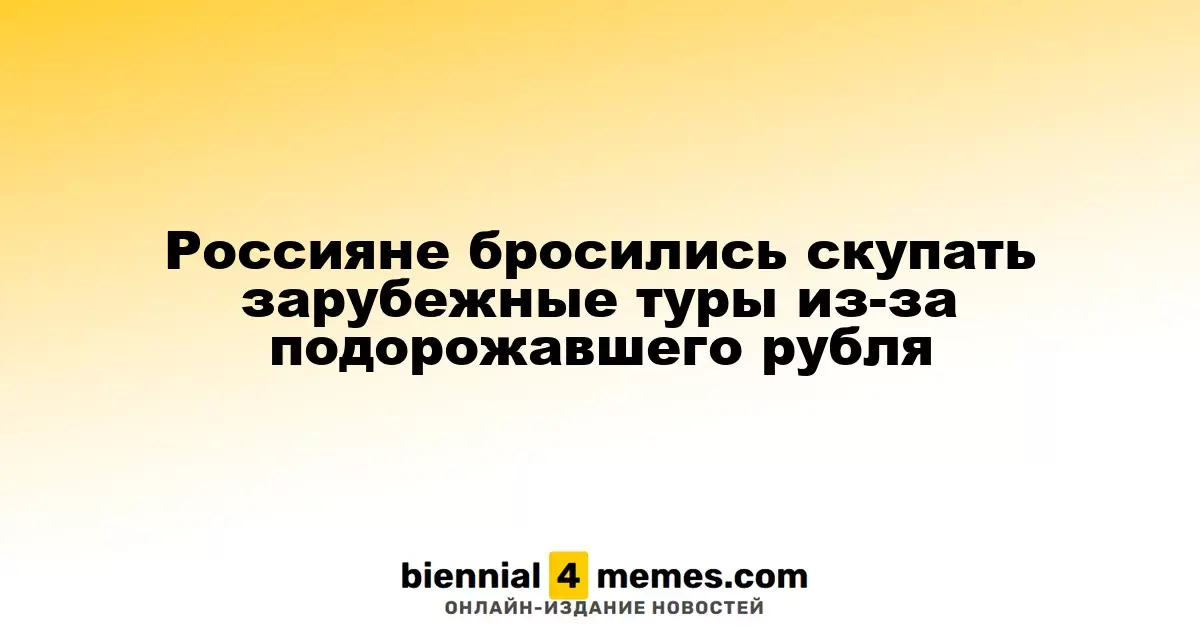 Граждане России активизировали спрос на зарубежные туры из-за укрепления рубля