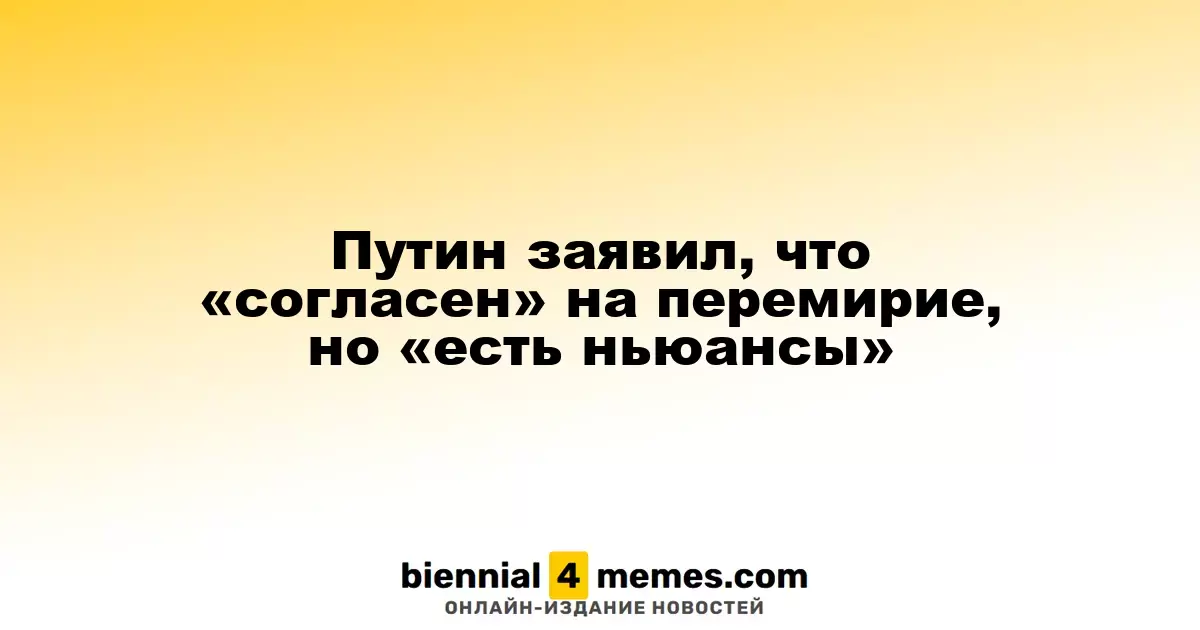 Путин заявил, что «согласен» на перемирие, но «есть ньюансы»