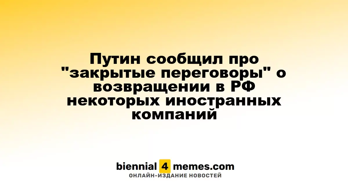 Путин сообщил про "закрытые переговоры" о возвращении в РФ некоторых иностранных компаний