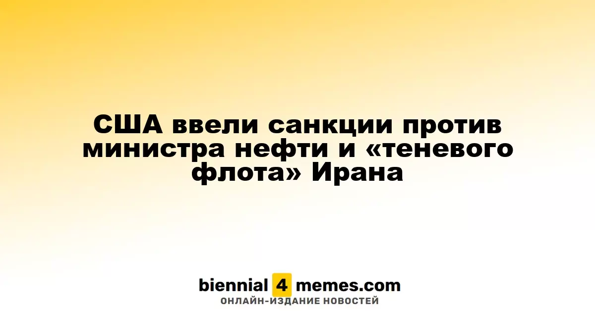 США усилили санкции против иранского министра нефти и его «теневого флота»