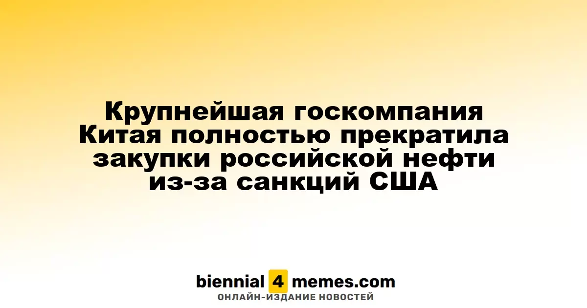 Крупнейшая государственная нефтяная компания Китая прекратила закупки нефти из России из-за американских санкций