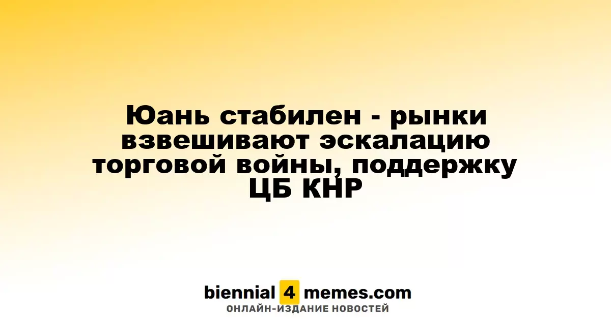 Юань остается стабильным - рынки оценивают обострение торговой конфронтации и поддержку со стороны Народного банка Китая