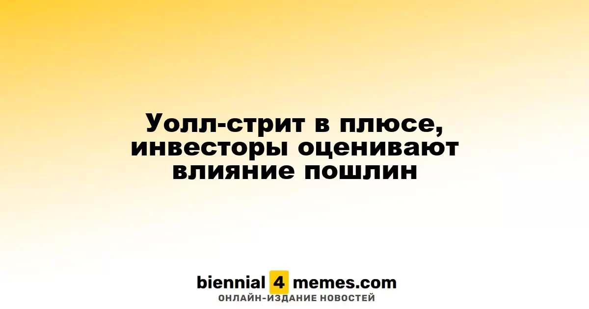 Фондовые рынки на Уолл-стрит растут, инвесторы анализируют последствия тарифов