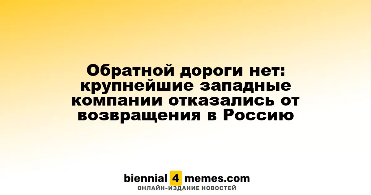 Назад пути нет: ведущие западные корпорации отвергли идеи о возвращении в Россию