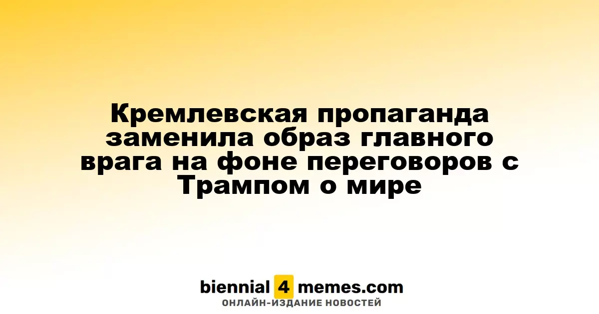 Кремлевская пропаганда заменила образ главного врага на фоне переговоров с Трампом о мире