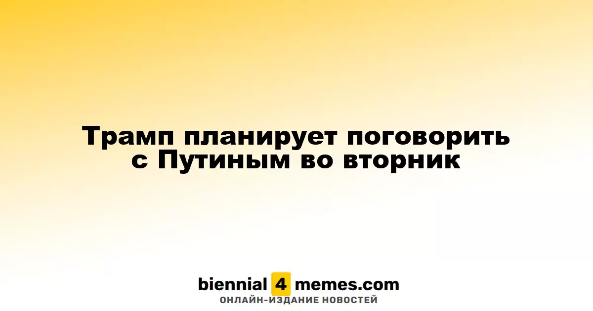 Трамп собирается обсудить ситуацию с Путиным во вторник