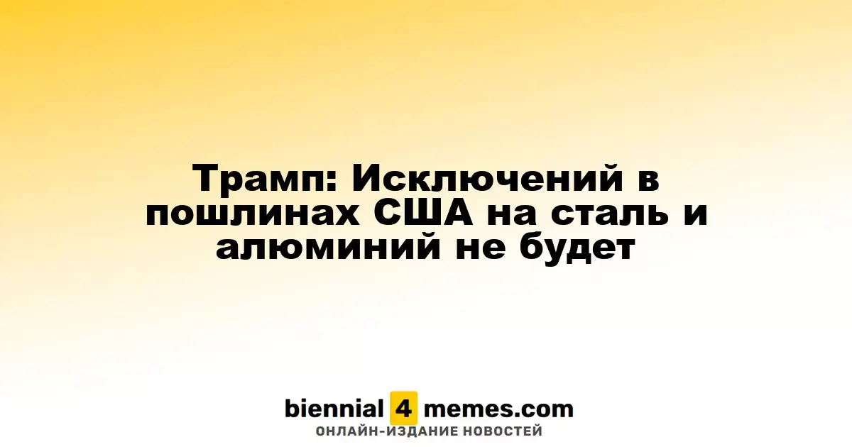 Трамп: Исключения в тарифах на сталь и алюминий не предусмотрены