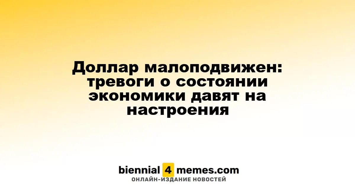 Доллар остается стабильным: экономические опасения сказываются на настроениях