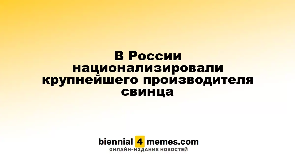 В России произошла национализация ведущего свинцового завода