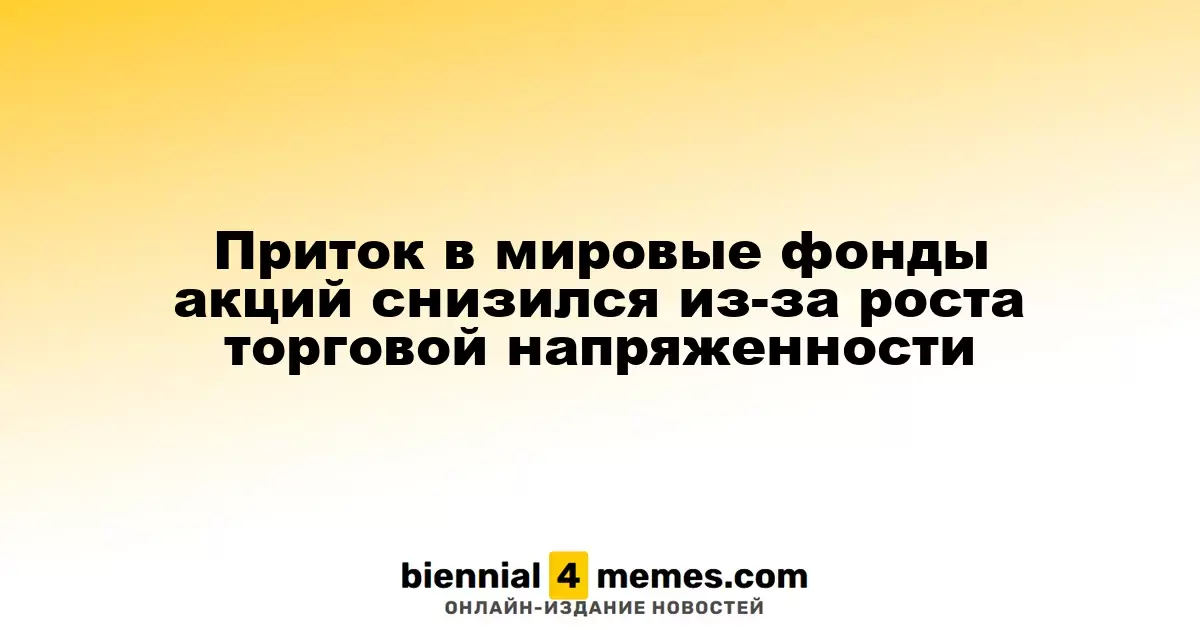 Приток в мировые фонды акций снизился из-за роста торговой напряженности