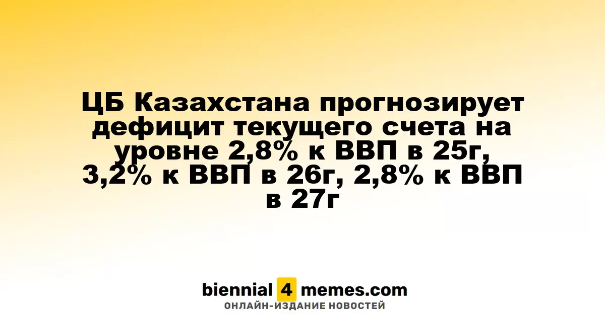 Центральный банк Казахстана ожидает дефицит текущего счета на уровне 2,8% от ВВП в 2025 году, 3,2% в 2026 году и снова 2,8% в 2027 году