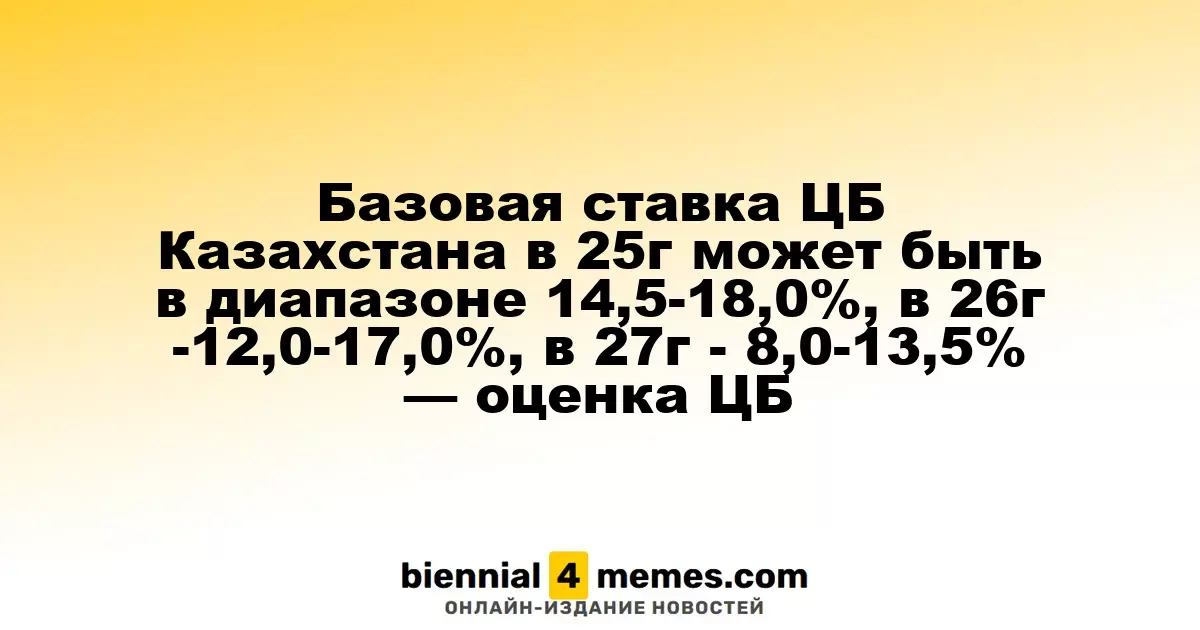 Прогноз базовой ставки ЦБ Казахстана: 14,5-18,0% в 2025 году, 12,0-17,0% в 2026 и 8,0-13,5% в 2027