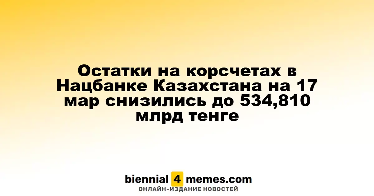 Нацбанк Казахстана зафиксировал снижение остатков на корсчетах до 534,810 млрд тенге на 17 марта