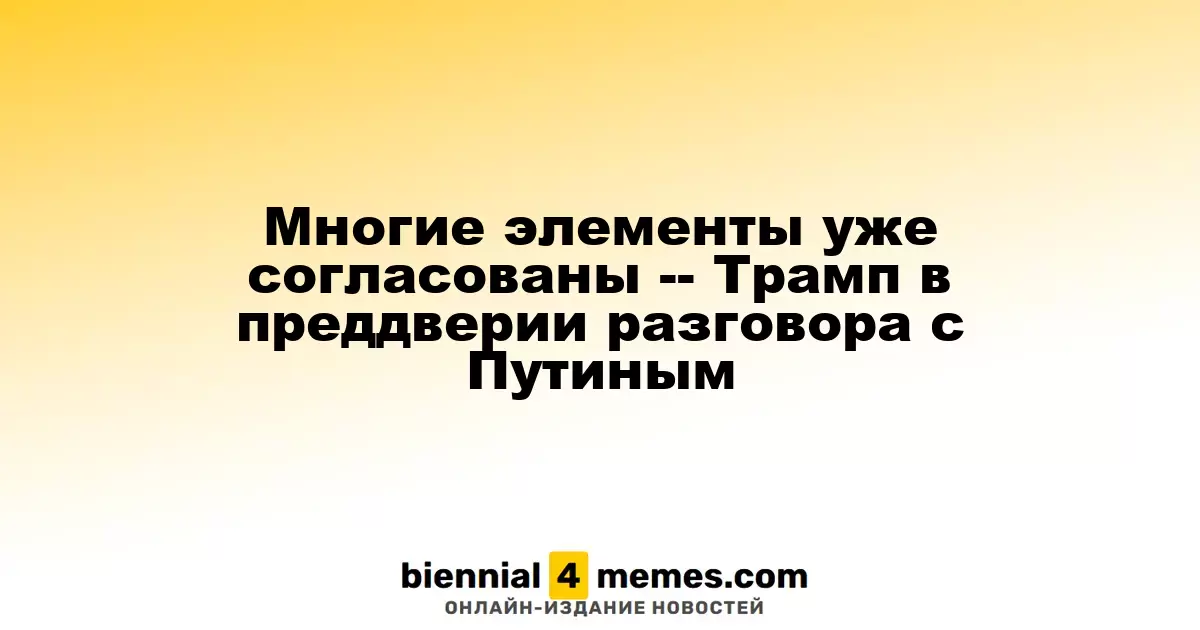 Трамп: многие аспекты уже согласованы перед разговором с Путиным
