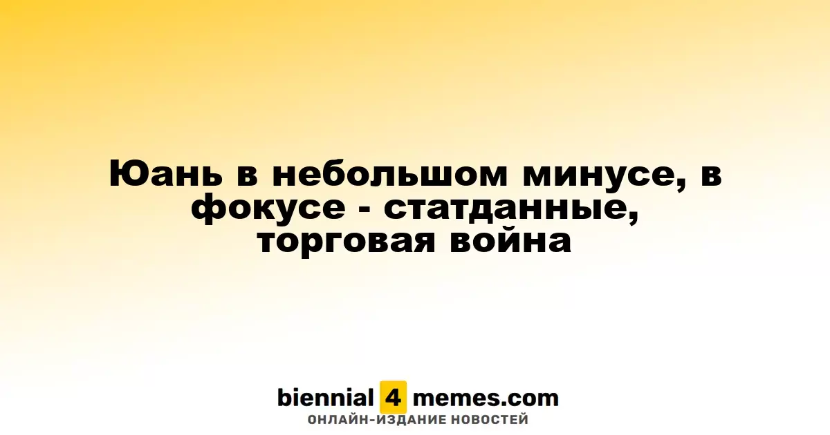 Юань в небольшом минусе, в фокусе - статданные, торговая война