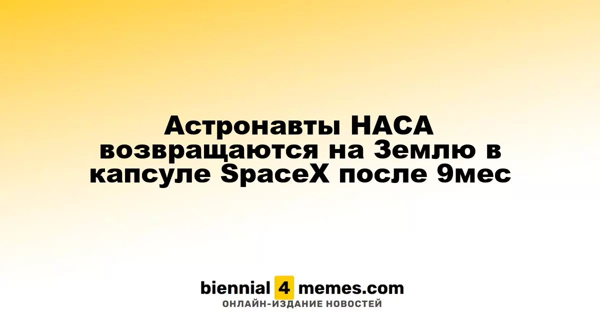 Астронавты NASA возвращаются домой на капсуле SpaceX после девяти месяцев в космосе