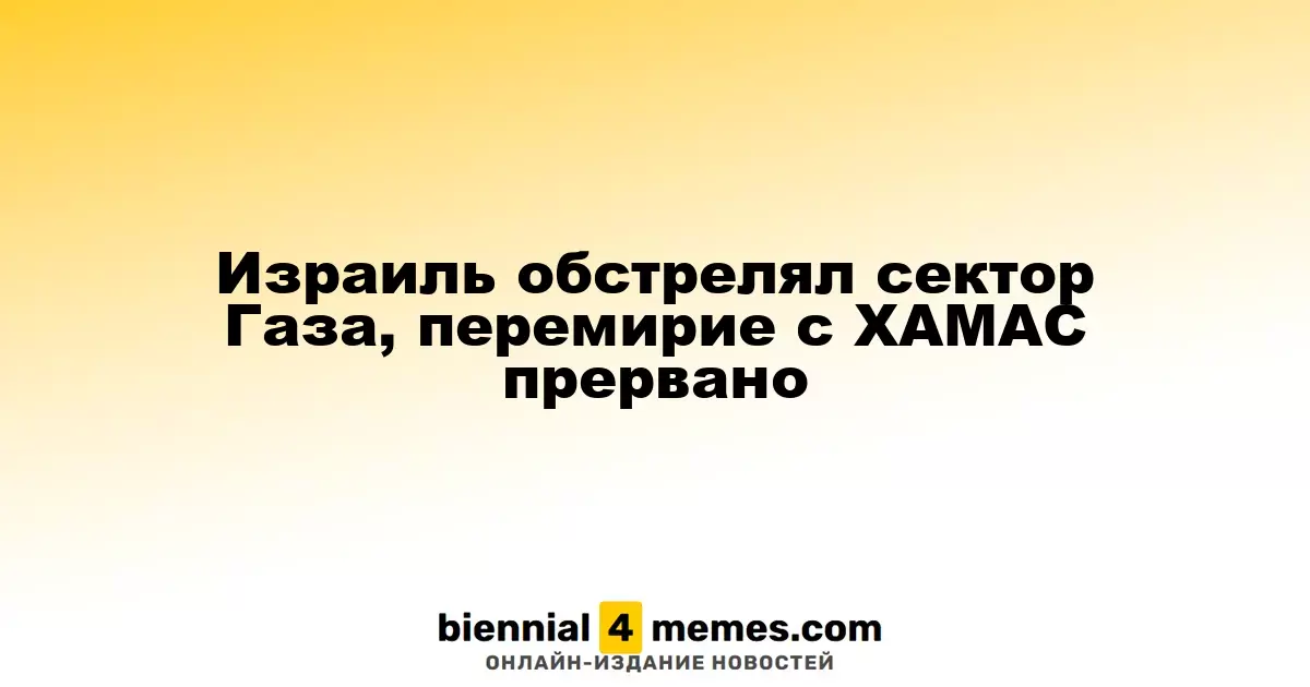 Израиль атаковал сектор Газа, прекращено перемирие с ХАМАС