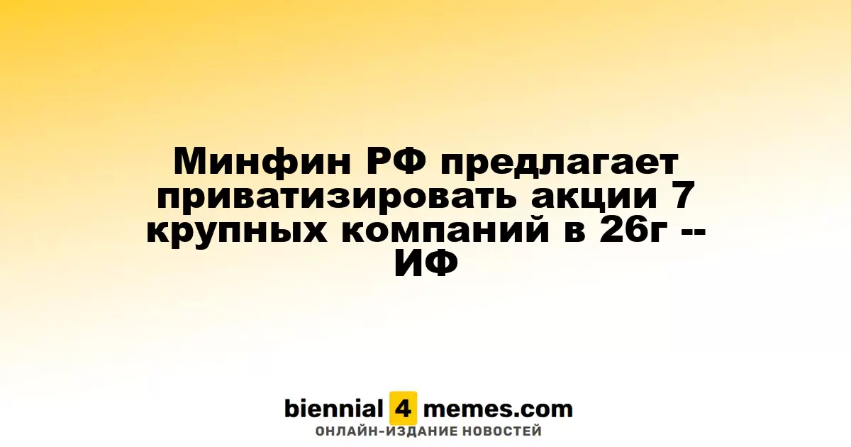 Минфин РФ предлагает приватизировать акции 7 крупных компаний в 26г -- ИФ