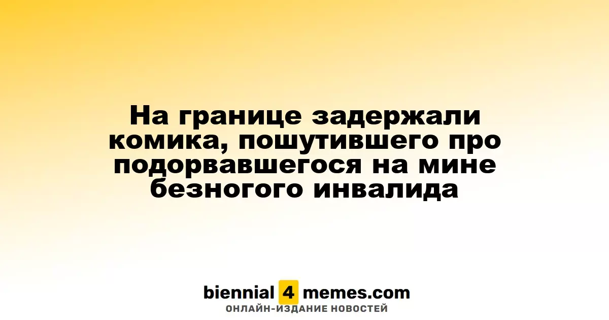 На границе арестовали комика за шутку о безногом ветеране, подорвавшемся на мине