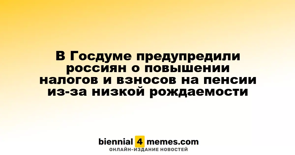 В Госдуме предупредили граждан о возможном увеличении налогов и пенсионных взносов из-за снижения рождаемости