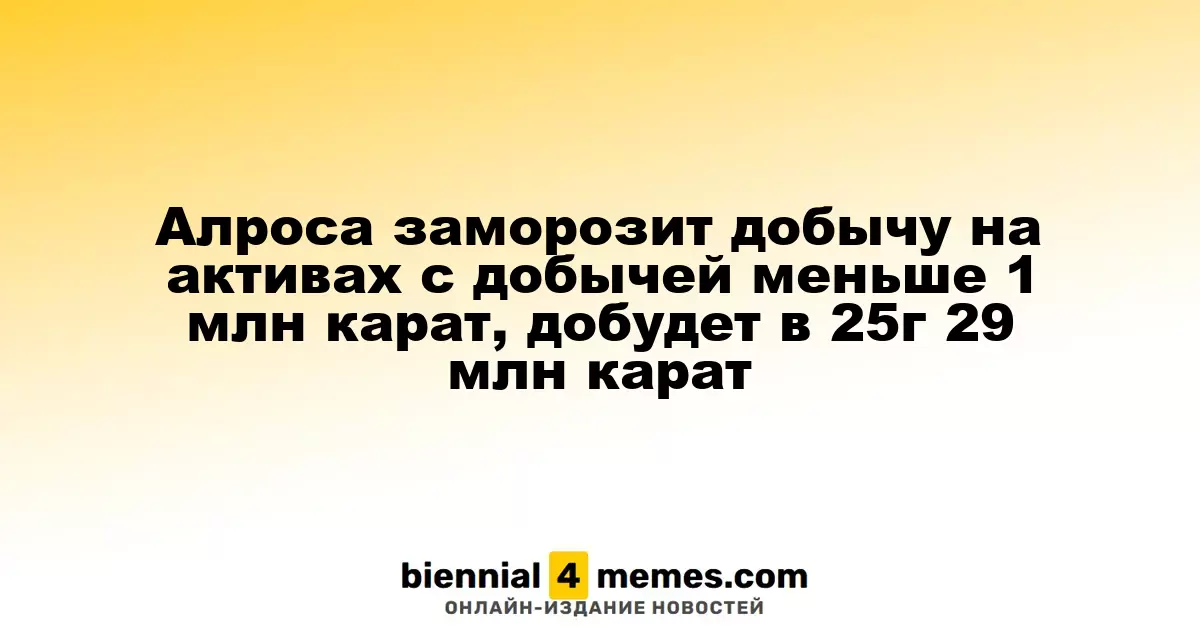 Алроса заморозит добычу на активах с добычей меньше 1 млн карат, добудет в 25г 29 млн карат