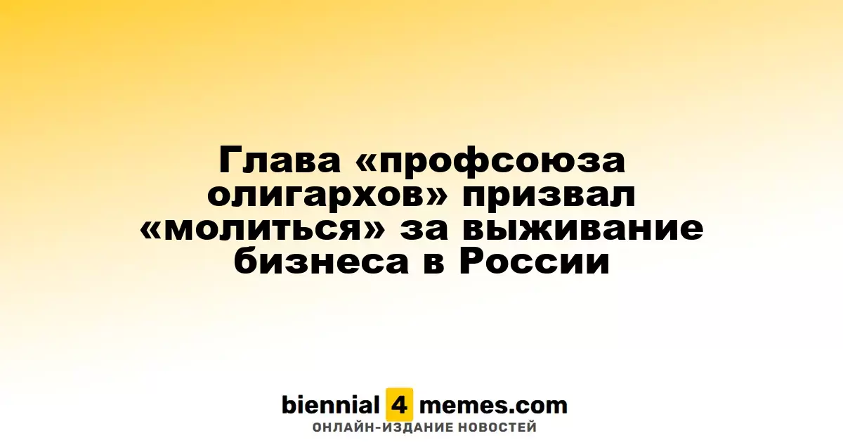 Руководитель «профсоюза олигархов» призвал к «молитвам» за сохранение бизнеса в России