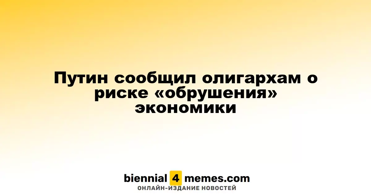 Путин предупредил олигархов о возможном «обрушении» экономики