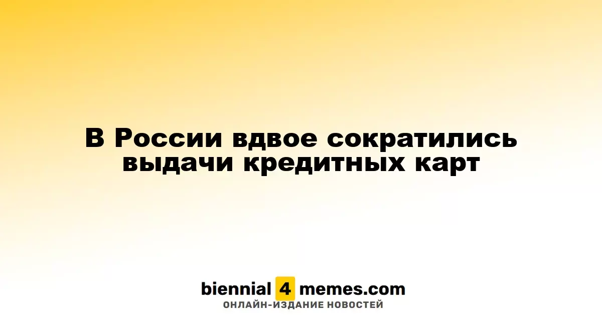 Выдача кредитных карт в России сократилась вдвое
