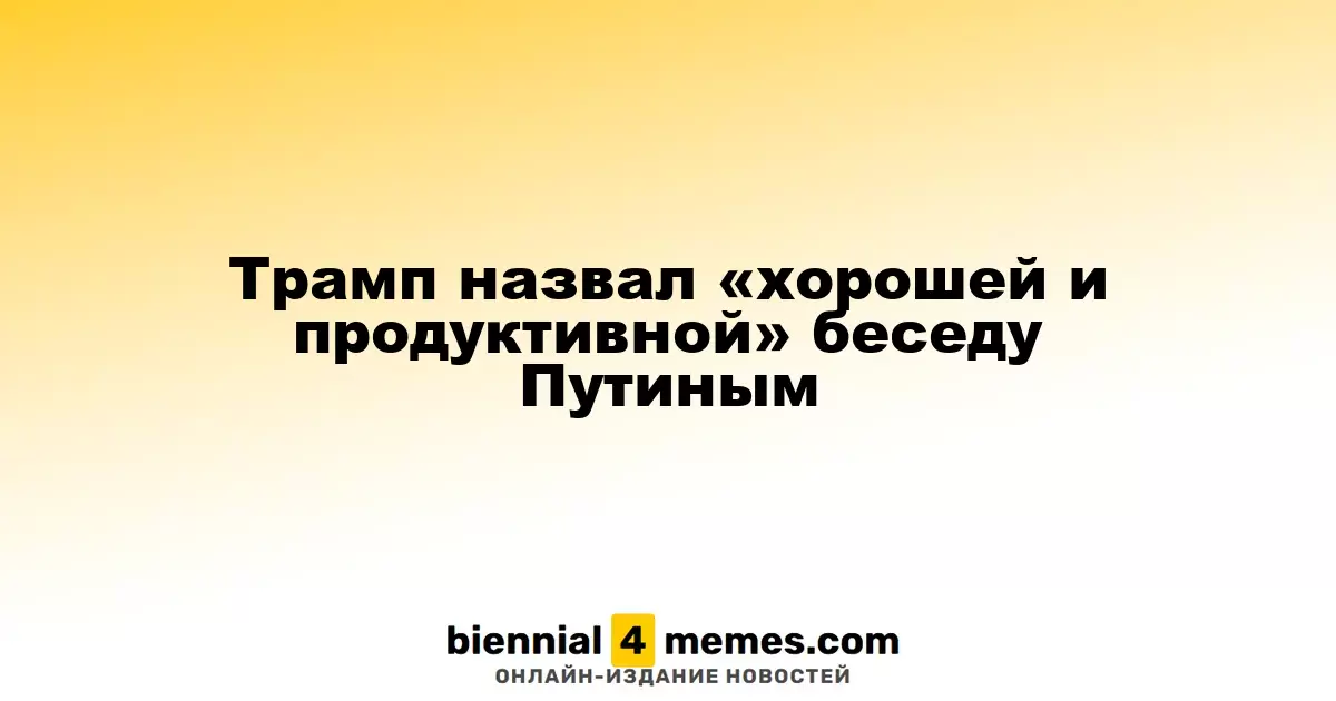 Трамп назвал «хорошей и продуктивной» беседу Путиным