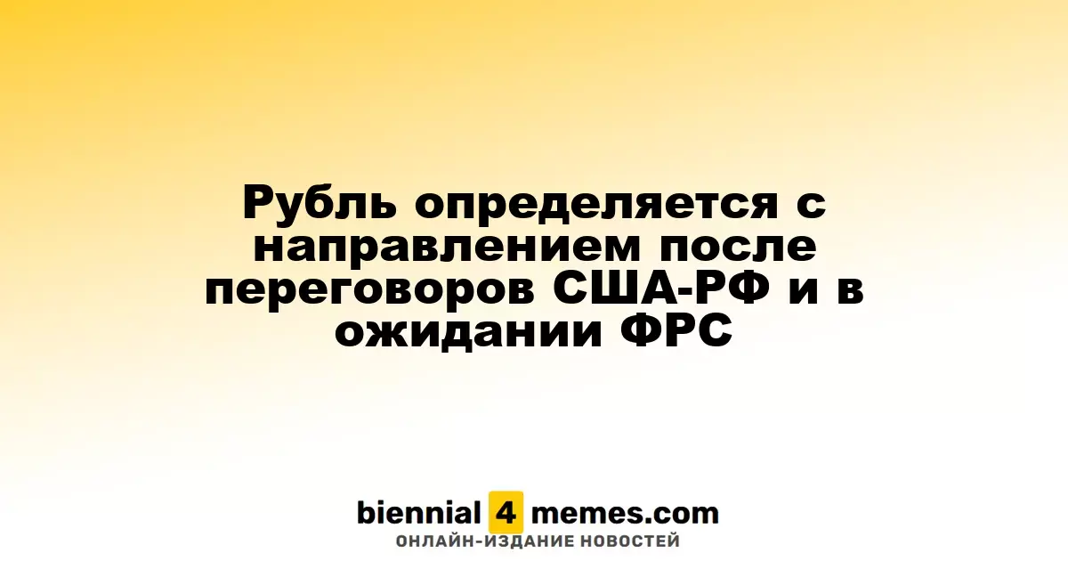 Рубль определяется с направлением после переговоров США-РФ и в ожидании ФРС